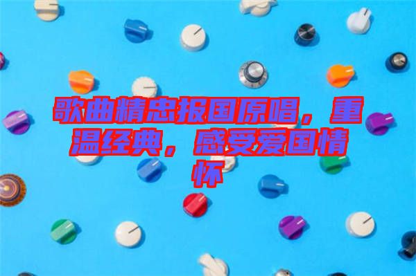 歌曲精忠報(bào)國(guó)原唱，重溫經(jīng)典，感受愛(ài)國(guó)情懷
