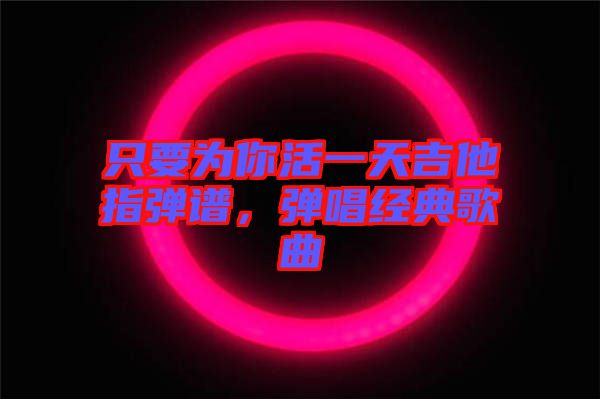 只要為你活一天吉他指彈譜，彈唱經(jīng)典歌曲