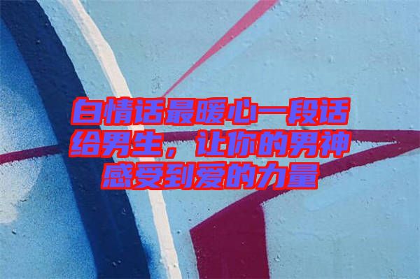 白情話(huà)最暖心一段話(huà)給男生，讓你的男神感受到愛(ài)的力量