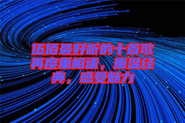 伍佰最好聽的十首歌再度重相逢，重溫經(jīng)典，感受魅力