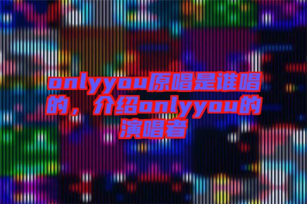 onlyyou原唱是誰唱的，介紹onlyyou的演唱者