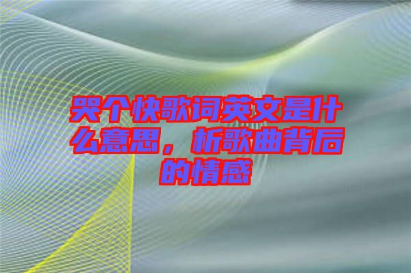 哭個快歌詞英文是什么意思，析歌曲背后的情感