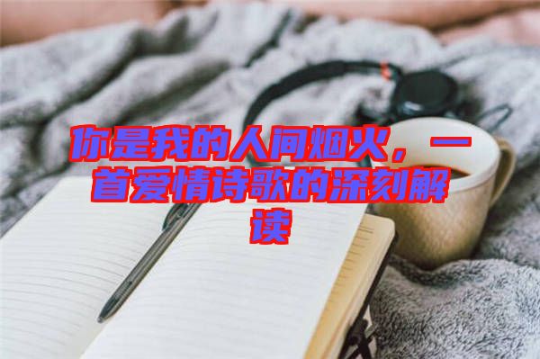 你是我的人間煙火，一首愛情詩(shī)歌的深刻解讀