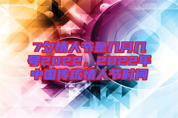 7夕情人節(jié)是幾月幾號(hào)2022，2022年中國(guó)傳統(tǒng)情人節(jié)時(shí)間