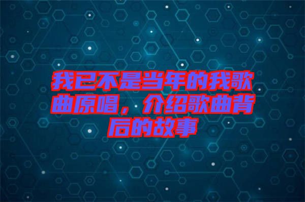 我已不是當(dāng)年的我歌曲原唱，介紹歌曲背后的故事