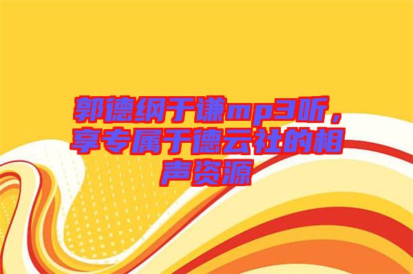 郭德綱于謙mp3聽，享專屬于德云社的相聲資源