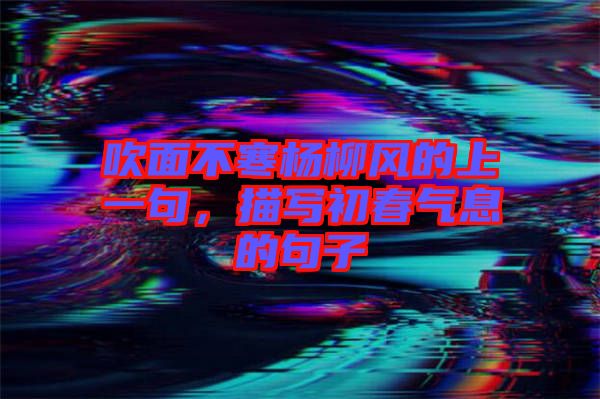 吹面不寒楊柳風(fēng)的上一句，描寫(xiě)初春氣息的句子