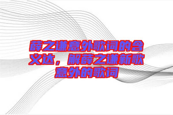 薛之謙意外歌詞的含義達(dá)，解薛之謙新歌意外的歌詞