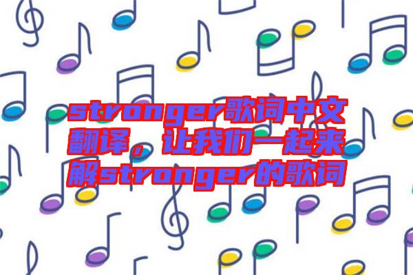 stronger歌詞中文翻譯，讓我們一起來(lái)解stronger的歌詞
