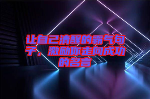 讓自己清醒的霸氣句子，激勵(lì)你走向成功的名言