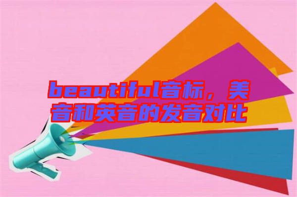 beautiful音標(biāo)，美音和英音的發(fā)音對(duì)比