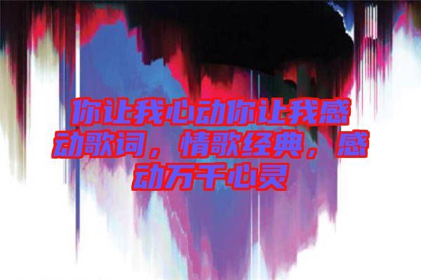 你讓我心動你讓我感動歌詞，情歌經(jīng)典，感動萬千心靈