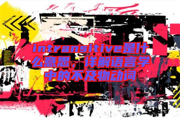 intransitive是什么意思，詳解語言學(xué)中的不及物動(dòng)詞