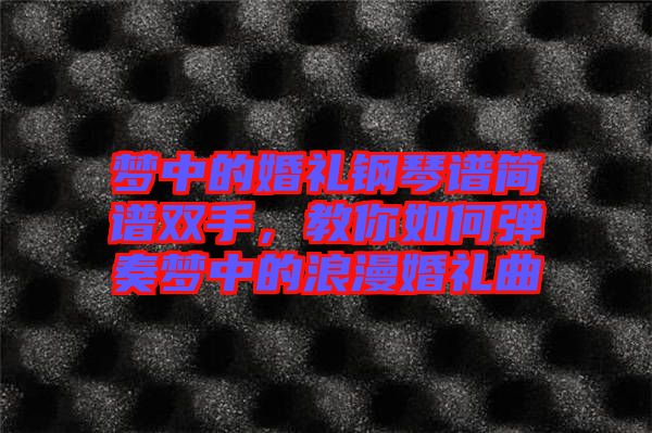 夢(mèng)中的婚禮鋼琴譜簡(jiǎn)譜雙手，教你如何彈奏夢(mèng)中的浪漫婚禮曲