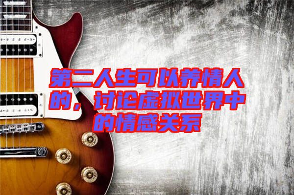 第二人生可以養(yǎng)情人的，討論虛擬世界中的情感關(guān)系