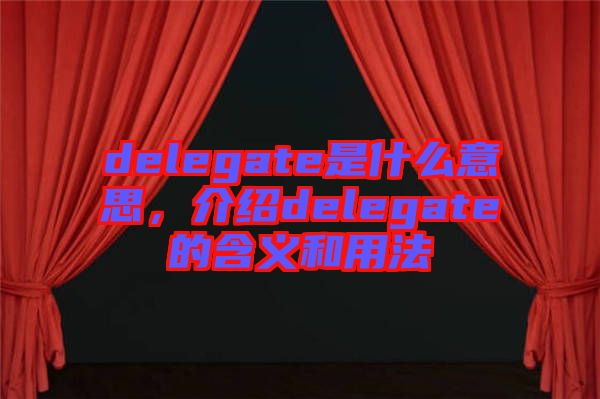 delegate是什么意思，介紹delegate的含義和用法