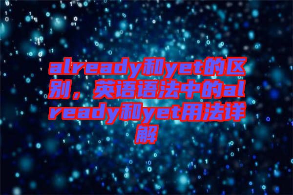 already和yet的區(qū)別，英語語法中的already和yet用法詳解