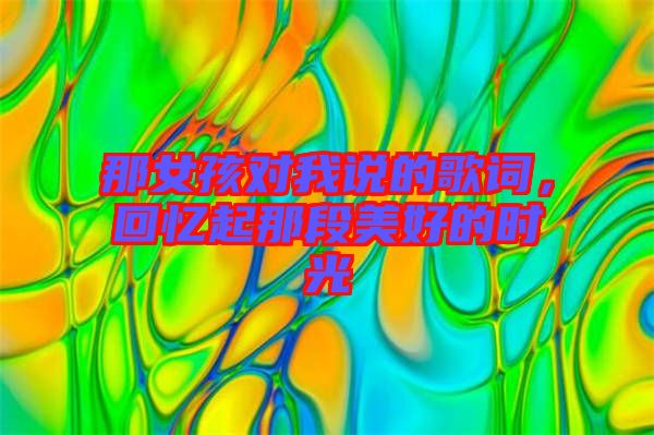 那女孩對(duì)我說(shuō)的歌詞，回憶起那段美好的時(shí)光
