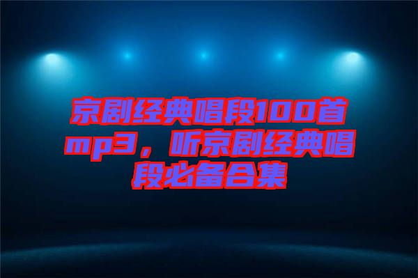 京劇經典唱段100首mp3，聽京劇經典唱段必備合集