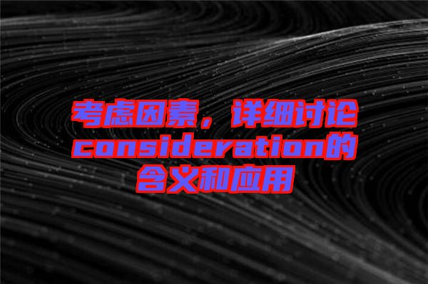 考慮因素，詳細(xì)討論consideration的含義和應(yīng)用