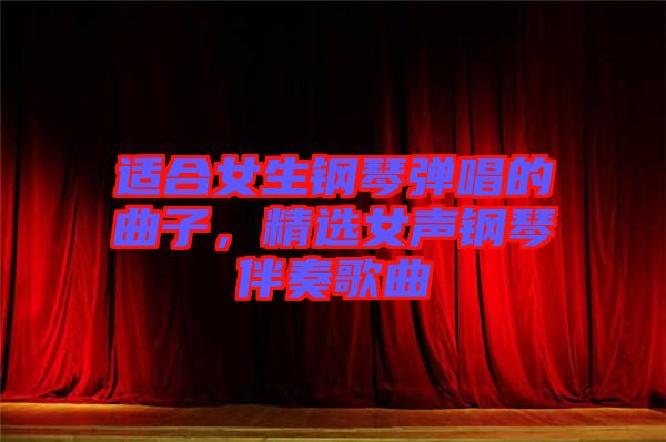 適合女生鋼琴彈唱的曲子，精選女聲鋼琴伴奏歌曲