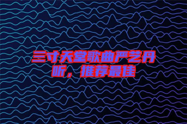 三寸天堂歌曲嚴(yán)藝丹聽，推薦最佳