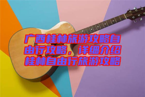 廣西桂林旅游攻略自由行攻略，詳細介紹桂林自由行旅游攻略