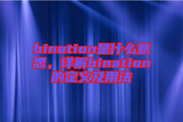 bination是什么意思，詳解bination的定義及用法
