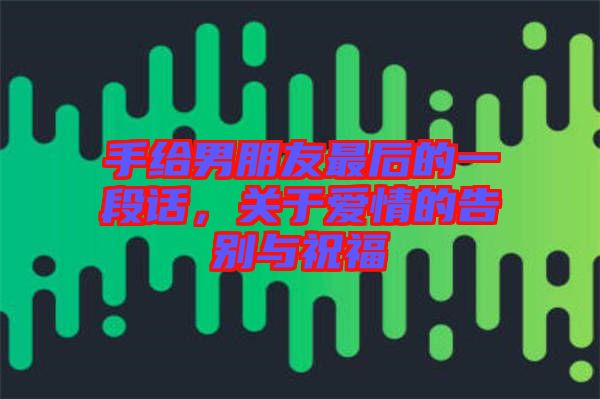 手給男朋友最后的一段話，關(guān)于愛情的告別與祝福