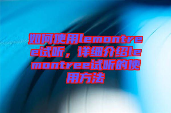 如何使用lemontree試聽，詳細介紹lemontree試聽的使用方法