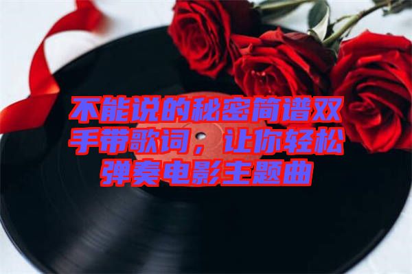 不能說的秘密簡譜雙手帶歌詞，讓你輕松彈奏電影主題曲
