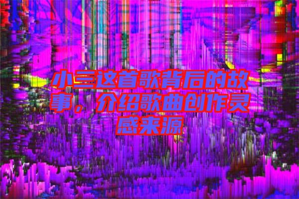 小三這首歌背后的故事，介紹歌曲創(chuàng)作靈感來源