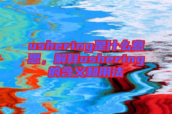 ushering是什么意思，解釋ushering的含義和用法