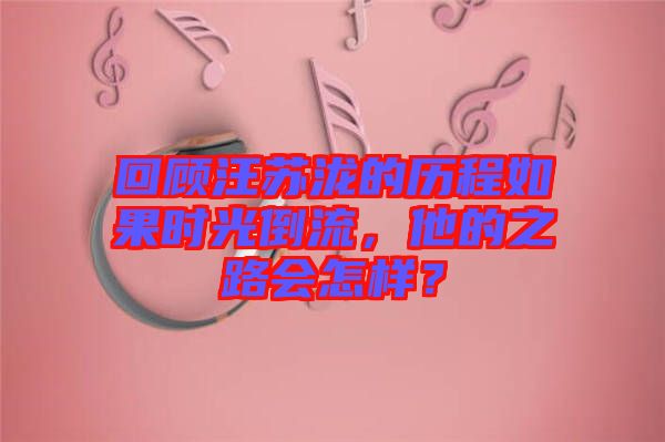 回顧汪蘇瀧的歷程如果時光倒流，他的之路會怎樣？