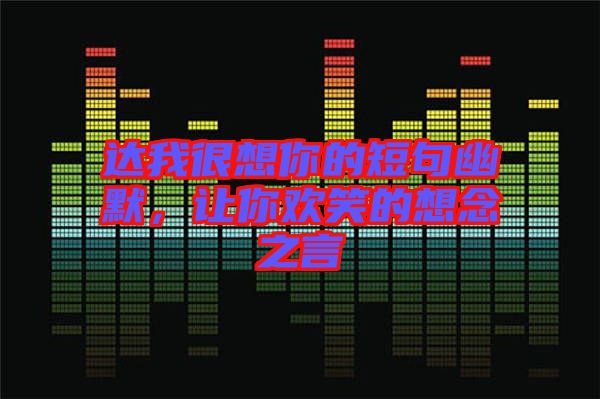 達(dá)我很想你的短句幽默，讓你歡笑的想念之言