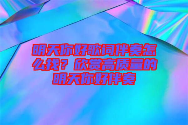 明天你好歌詞伴奏怎么找？欣賞高質(zhì)量的明天你好伴奏