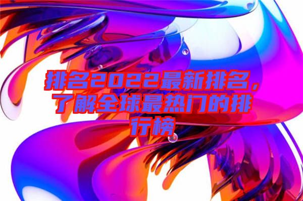 排名2022最新排名，了解全球最熱門的排行榜
