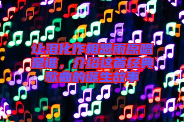 讓淚化作相思雨原唱是誰，介紹這首經(jīng)典歌曲的誕生故事