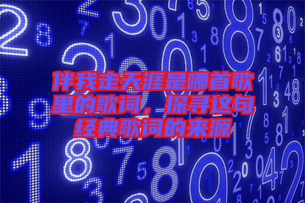 伴我走天涯是哪首歌里的歌詞，探尋這句經(jīng)典歌詞的來源