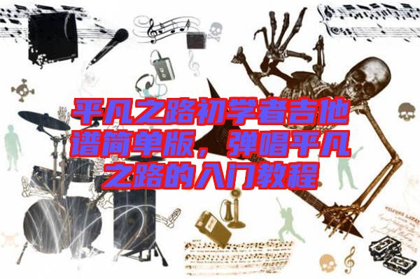 平凡之路初學者吉他譜簡單版，彈唱平凡之路的入門教程