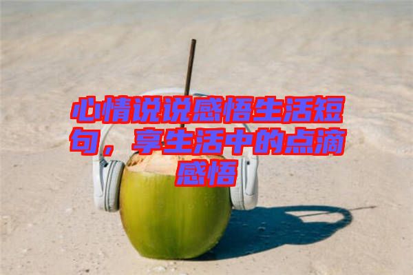 心情說說感悟生活短句，享生活中的點滴感悟