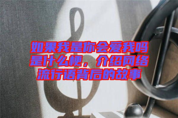 如果我是你會(huì)愛(ài)我嗎是什么梗，介紹網(wǎng)絡(luò)流行語(yǔ)背后的故事
