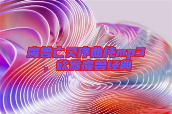 魔獸亡靈序曲純mp3，欣賞魔獸經(jīng)典