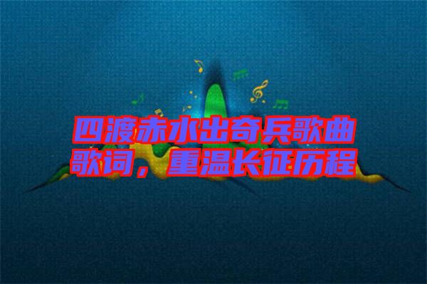 四渡赤水出奇兵歌曲歌詞，重溫長征歷程