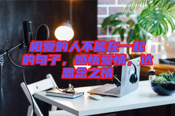 相愛的人不能在一起的句子，感悟愛情，達(dá)思念之情
