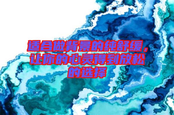 適合做背景的純舒緩，讓你的心靈得到放松的選擇