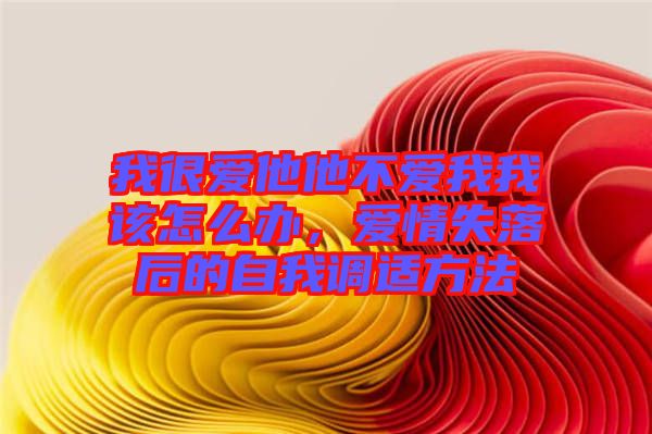 我很愛他他不愛我我該怎么辦，愛情失落后的自我調(diào)適方法
