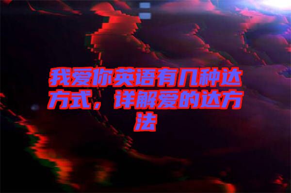 我愛(ài)你英語(yǔ)有幾種達(dá)方式，詳解愛(ài)的達(dá)方法
