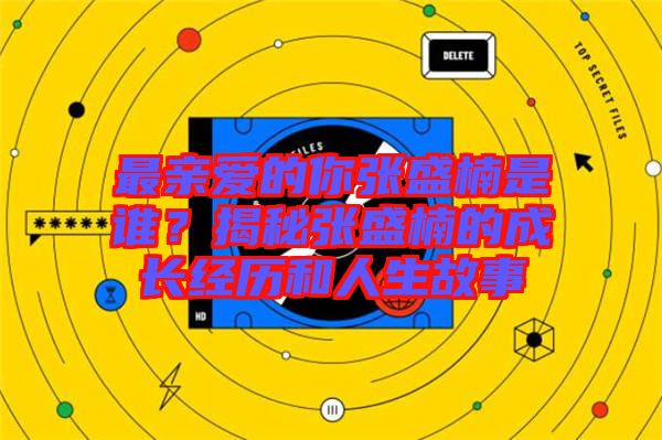 最親愛的你張盛楠是誰(shuí)？揭秘張盛楠的成長(zhǎng)經(jīng)歷和人生故事