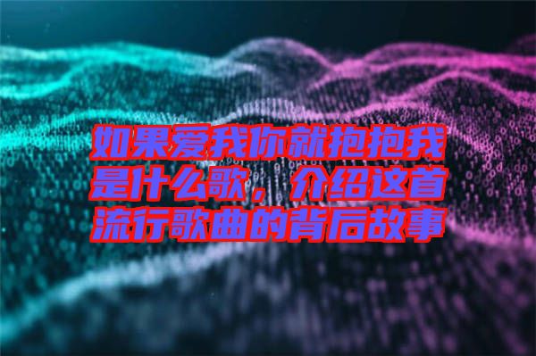 如果愛我你就抱抱我是什么歌，介紹這首流行歌曲的背后故事